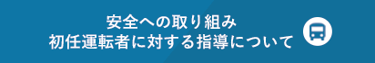 安全への取り組み　初任運転者に対する指導について
