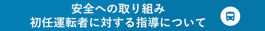 安全への取り組み 初任運転者に対する指導について